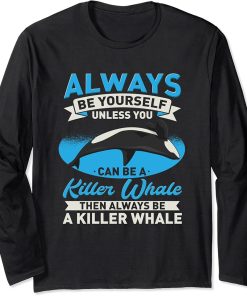 Orca - Always Be Yourself Unless You Can Be A Killer Whale Long Sleeve T-Shirt