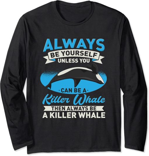 Orca - Always Be Yourself Unless You Can Be A Killer Whale Long Sleeve T-Shirt